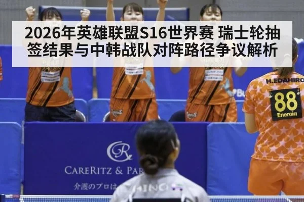 2026年英雄联盟S16世界赛 瑞士轮抽签结果与中韩战队对阵路径争议解析