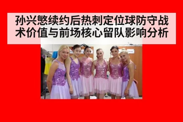 孙兴慜续约后热刺定位球防守战术价值与前场核心留队影响分析