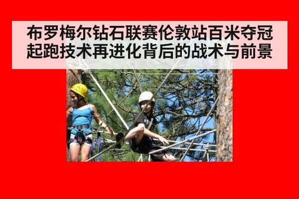 布罗梅尔钻石联赛伦敦站百米夺冠 起跑技术再进化背后的战术与前景