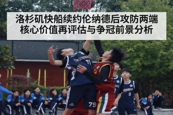 洛杉矶快船续约伦纳德后攻防两端核心价值再评估与争冠前景分析
