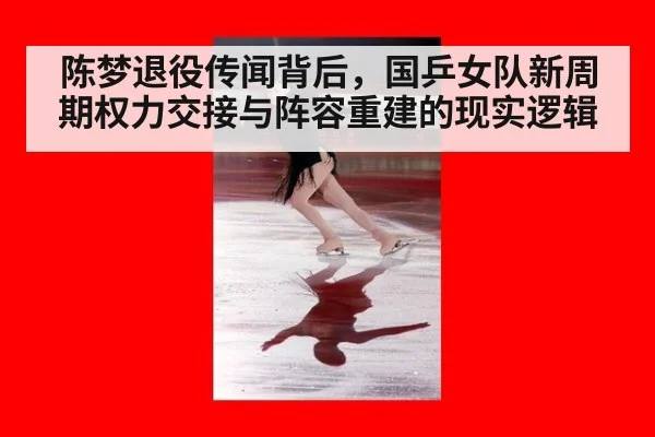 陈梦退役传闻背后，国乒女队新周期权力交接与阵容重建的现实逻辑